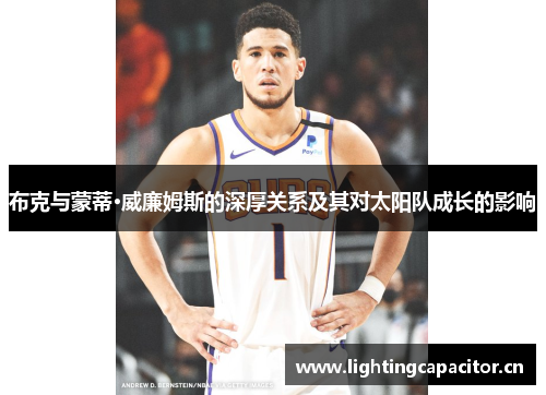 布克与蒙蒂·威廉姆斯的深厚关系及其对太阳队成长的影响 布克与蒙蒂·威廉姆斯的深厚关系及其对太阳队成长的影响