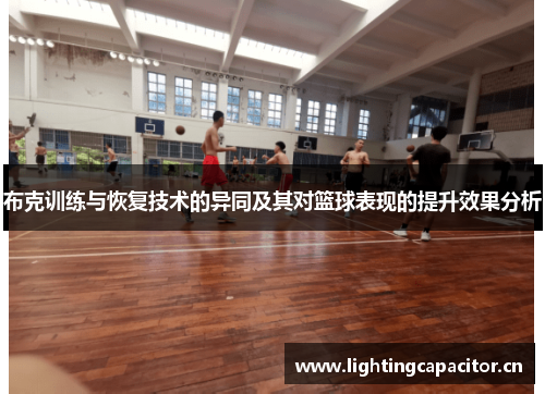 布克训练与恢复技术的异同及其对篮球表现的提升效果分析 布克训练与恢复技术的异同及其对篮球表现的提升效果分析