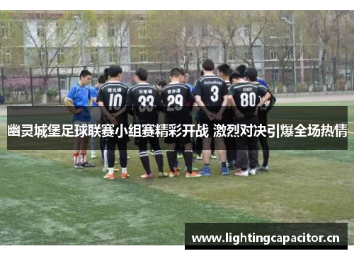 幽灵城堡足球联赛小组赛精彩开战 激烈对决引爆全场热情 幽灵城堡足球联赛小组赛精彩开战 激烈对决引爆全场热情